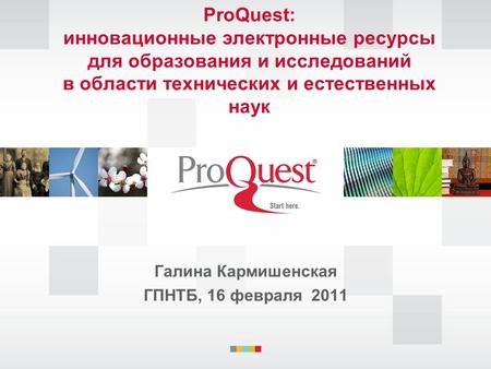 ProQuest: инновационные электронные ресурсы для образования и исследований в области технических и естественных наук Галина Кармишенская ГПНТБ, 16 февраля.