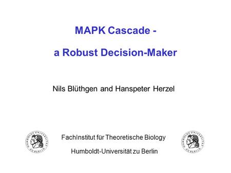 MAPK Cascade - a Robust Decision-Maker Nils Blüthgen and Hanspeter Herzel FachInstitut für Theoretische Biology Humboldt-Universität zu Berlin.