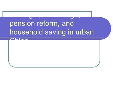 Demographic change, pension reform, and household saving in urban China.