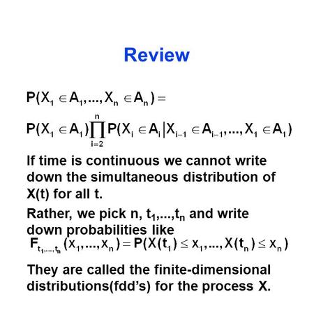 If time is continuous we cannot write down the simultaneous distribution of X(t) for all t. Rather, we pick n, t 1,...,t n and write down probabilities.