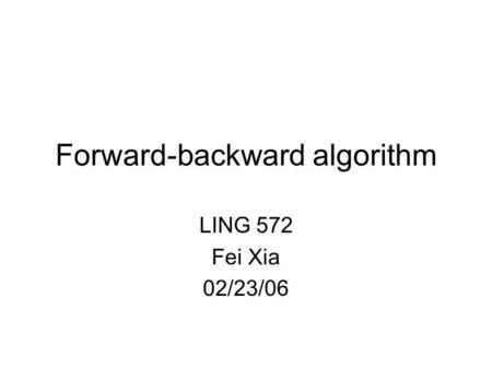 Forward-backward algorithm LING 572 Fei Xia 02/23/06.