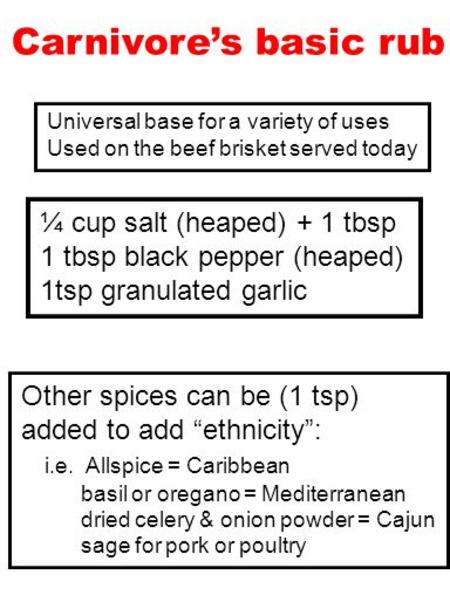 Carnivore’s basic rub Universal base for a variety of uses Used on the beef brisket served today ¼ cup salt (heaped) + 1 tbsp 1 tbsp black pepper (heaped)