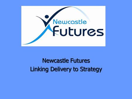 Newcastle Futures Linking Delivery to Strategy. Background Background Links with Health and strategic thinking Links with Health and strategic thinking.