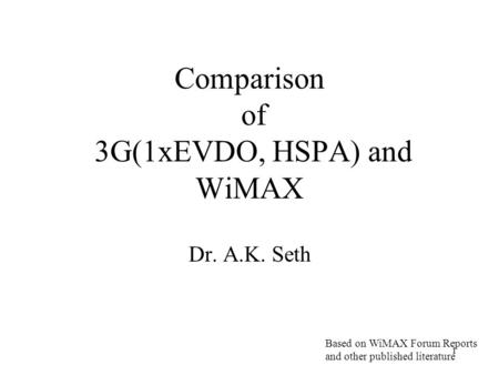 Comparison of 3G(1xEVDO, HSPA) and WiMAX Dr. A.K. Seth Based on WiMAX Forum Reports and other published literature 1.