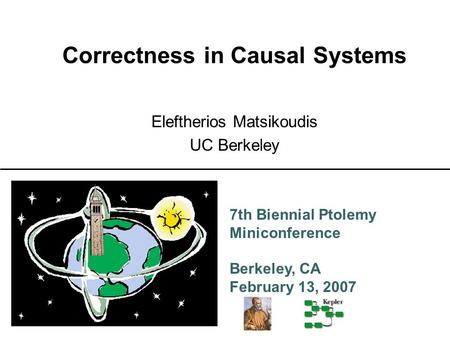 7th Biennial Ptolemy Miniconference Berkeley, CA February 13, 2007 Correctness in Causal Systems Eleftherios Matsikoudis UC Berkeley.