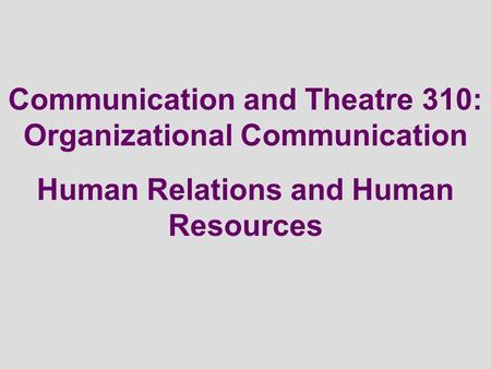 Communication and Theatre 310: Organizational Communication Human Relations and Human Resources.