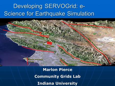 Developing SERVOGrid: e- Science for Earthquake Simulation Marlon Pierce Community Grids Lab Indiana University.