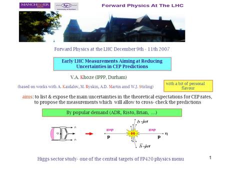 1 V.A. Khoze (IPPP, Durham) (based on works with A. Kaidalov, M. Ryskin, A.D. Martin amd W.J. Stirling) Early LHC Measurements Aiming at Reducing Uncertainties.