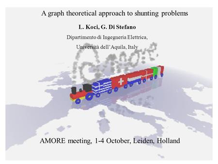 3rd AMORE meeting, Leiden AMORE meeting, 1-4 October, Leiden, Holland A graph theoretical approach to shunting problems L. Koci, G. Di Stefano Dipartimento.