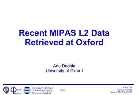 Atmospheric, Oceanic & Planetary Physics, University of Oxford A Dudhia MIPAS QWG16 Venice 22-23 Apr 2008 Page 1 Recent MIPAS L2 Data Retrieved at Oxford.