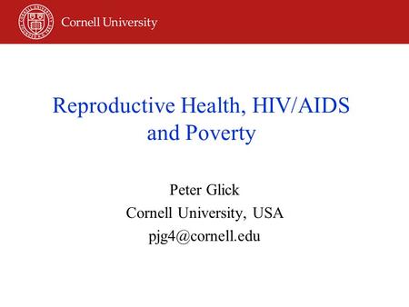 Reproductive Health, HIV/AIDS and Poverty Peter Glick Cornell University, USA