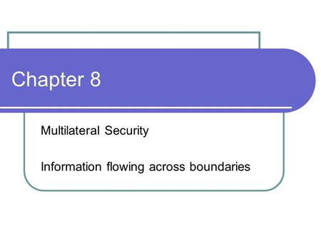 Chapter 8 Multilateral Security Information flowing across boundaries.