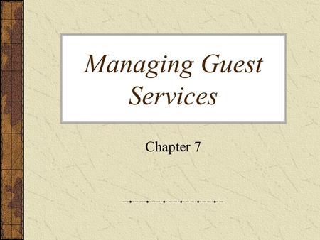 Managing Guest Services Chapter 7. “We are in the people business. Not the hotel business, not the real estate business. Instead of machinery, we have.