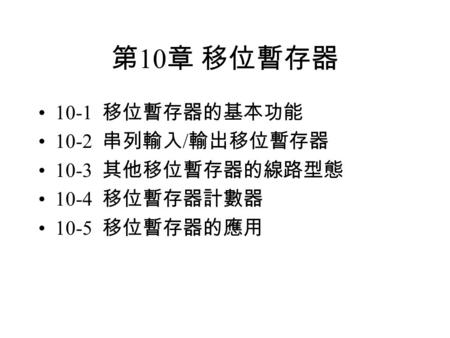 第10章 移位暫存器 10-1 移位暫存器的基本功能 10-2 串列輸入/輸出移位暫存器 10-3 其他移位暫存器的線路型態