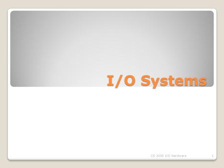 I/O Systems CS 3100 I/O Hardware1. I/O Hardware Incredible variety of I/O devices Common concepts ◦Port ◦Bus (daisy chain or shared direct access) ◦Controller.