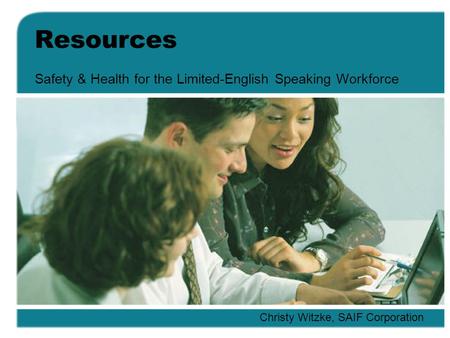 Resources Safety & Health for the Limited-English Speaking Workforce Christy Witzke, SAIF Corporation.