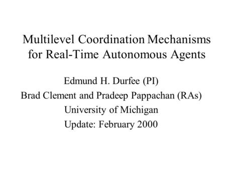 Multilevel Coordination Mechanisms for Real-Time Autonomous Agents Edmund H. Durfee (PI) Brad Clement and Pradeep Pappachan (RAs) University of Michigan.