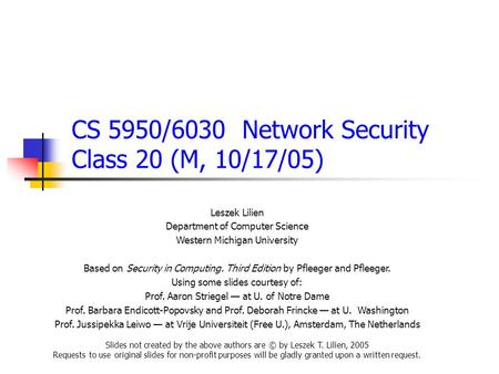 CS 5950/6030 Network Security Class 20 (M, 10/17/05) Leszek Lilien Department of Computer Science Western Michigan University Based on Security in Computing.