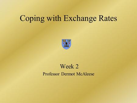 Coping with Exchange Rates Week 2 Professor Dermot McAleese.