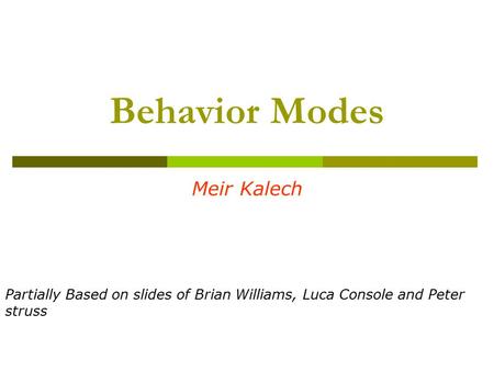 Behavior Modes Meir Kalech Partially Based on slides of Brian Williams, Luca Console and Peter struss.