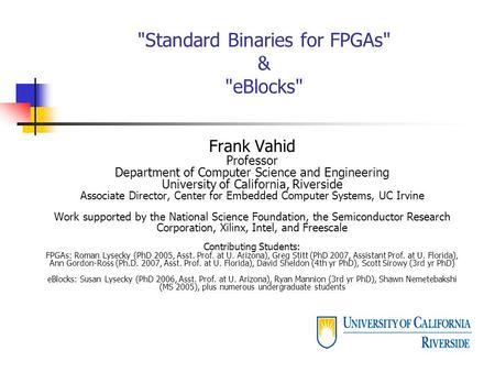 Standard Binaries for FPGAs & eBlocks Frank Vahid Professor Department of Computer Science and Engineering University of California, Riverside Associate.