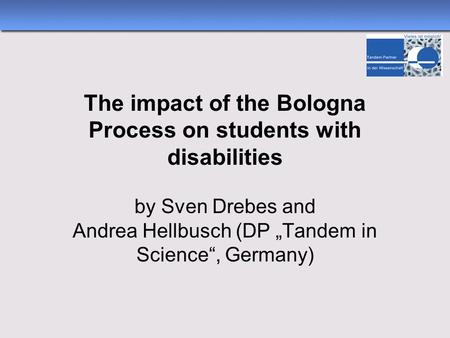 The impact of the Bologna Process on students with disabilities by Sven Drebes and Andrea Hellbusch (DP „Tandem in Science“, Germany)