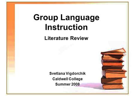 Group Language Instruction Literature Review Svetlana Vigdorchik Caldwell College Summer 2008.