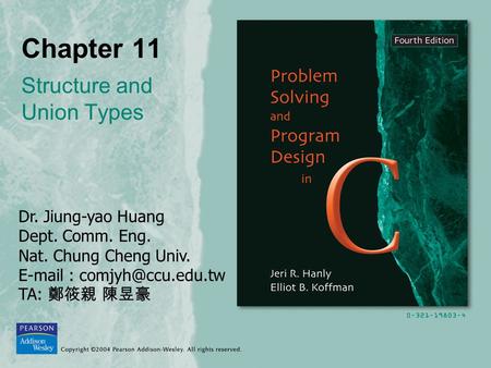 Chapter 11 Structure and Union Types Dr. Jiung-yao Huang Dept. Comm. Eng. Nat. Chung Cheng Univ.   TA: 鄭筱親 陳昱豪.