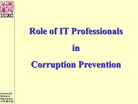 Community Relations Department 社區關係處 Role of IT Professionals in Corruption Prevention.