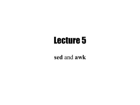 Lecture 5 sed and awk. Last week Regular Expressions –grep –egrep.