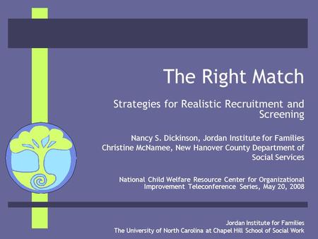 Jordan Institute for Families The University of North Carolina at Chapel Hill School of Social Work The Right Match Strategies for Realistic Recruitment.