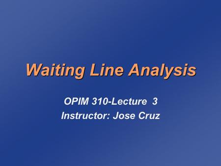 Waiting Line Analysis OPIM 310-Lecture 3 Instructor: Jose Cruz.