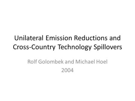 Unilateral Emission Reductions and Cross-Country Technology Spillovers Rolf Golombek and Michael Hoel 2004.