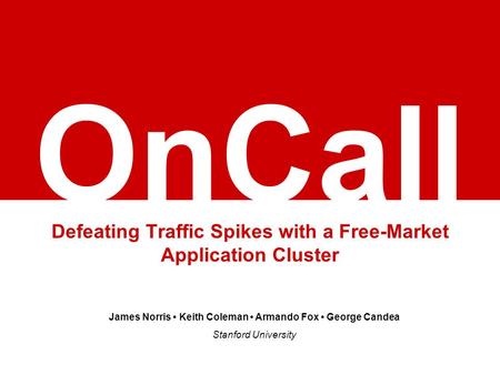 OnCall Defeating Traffic Spikes with a Free-Market Application Cluster James Norris Keith Coleman Armando Fox George Candea Stanford University.