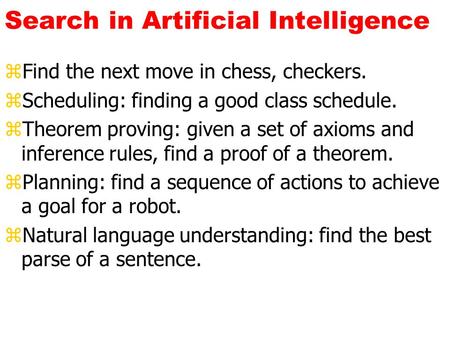 Search in Artificial Intelligence zFind the next move in chess, checkers. zScheduling: finding a good class schedule. zTheorem proving: given a set of.