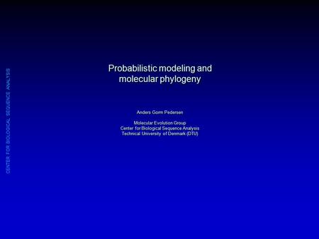 CENTER FOR BIOLOGICAL SEQUENCE ANALYSIS Probabilistic modeling and molecular phylogeny Anders Gorm Pedersen Molecular Evolution Group Center for Biological.