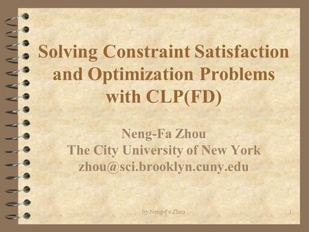 By Neng-Fa Zhou1 Solving Constraint Satisfaction and Optimization Problems with CLP(FD) Neng-Fa Zhou The City University of New York