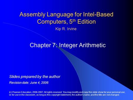 Assembly Language for Intel-Based Computers, 5 th Edition Chapter 7: Integer Arithmetic (c) Pearson Education, 2006-2007. All rights reserved. You may.