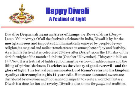 Happy Diwali A Festival of Light Diwali or Deepaawali means an Array of Lamps i.e.Rows of diyas (Deep = Lamp, Vali =Array). Of all the festivals celebrated.