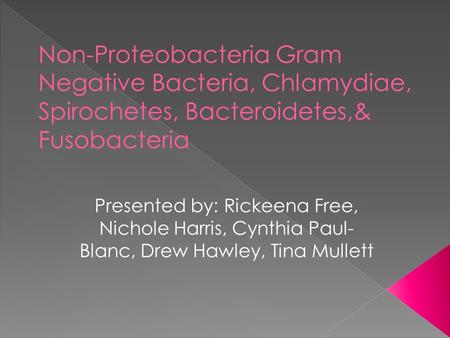 Non-Proteobacteria Gram Negative Bacteria, Chlamydiae, Spirochetes, Bacteroidetes,& Fusobacteria Presented by: Rickeena Free, Nichole Harris, Cynthia Paul-Blanc,