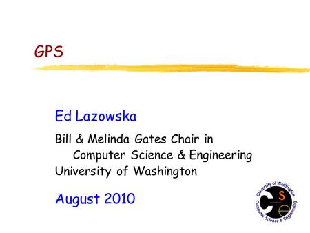 GPS Ed Lazowska Bill & Melinda Gates Chair in Computer Science & Engineering University of Washington August 2010.