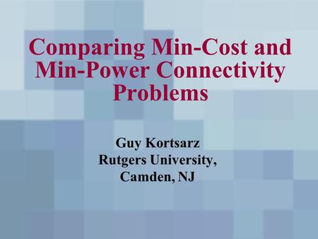 Comparing Min-Cost and Min-Power Connectivity Problems Guy Kortsarz Rutgers University, Camden, NJ.