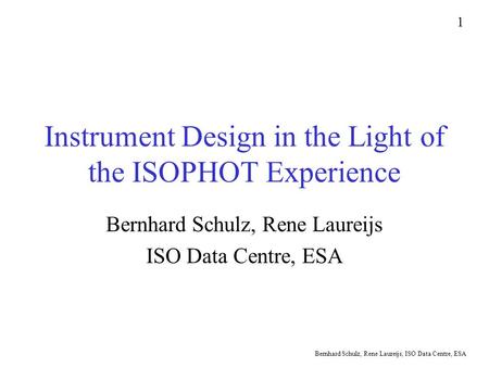 Bernhard Schulz, Rene Laureijs, ISO Data Centre, ESA 1 Instrument Design in the Light of the ISOPHOT Experience Bernhard Schulz, Rene Laureijs ISO Data.