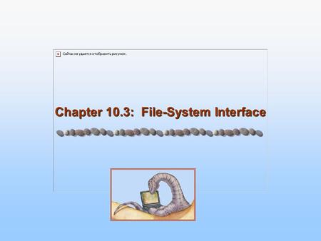 Chapter 10.3: File-System Interface. 10.2 Silberschatz, Galvin and Gagne ©2005 Operating System Concepts Chapter 10: File-System Interface Chapter 10.1.