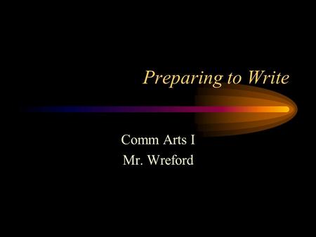 Preparing to Write Comm Arts I Mr. Wreford. Preparing to Write Prewriting –The best defense against writer’s block. –The first step in the writing process.