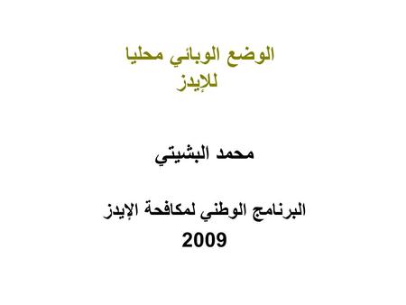 الوضع الوبائي محليا للإيدز محمد البشيتي البرنامج الوطني لمكافحة الإيدز 2009.