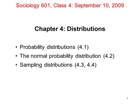 1 Sociology 601, Class 4: September 10, 2009 Chapter 4: Distributions Probability distributions (4.1) The normal probability distribution (4.2) Sampling.