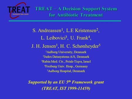 TREAT – A Decision Support System for Antibiotic Treatment S. Andreassen 1, L.E Kristensen 2, L. Leibovici 3, U. Frank 4, J. H. Jensen 1, H. C. Schønheyder.