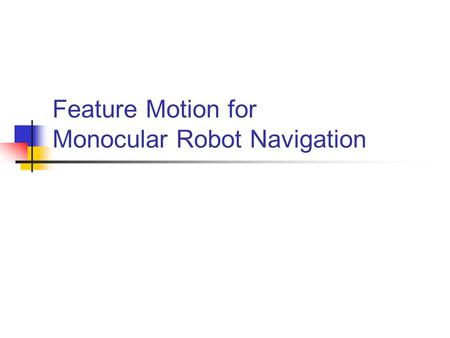 Feature Motion for Monocular Robot Navigation. 單視覺機器人 – 追蹤 (tracking) 最常見的機器人導航技術 特徵點特性（特別 匹配性 抗破壞性） 特徵點取得（區塊 尺度不變）