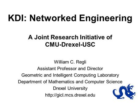 KDI: Networked Engineering A Joint Research Initiative of CMU-Drexel-USC William C. Regli Assistant Professor and Director Geometric and Intelligent Computing.